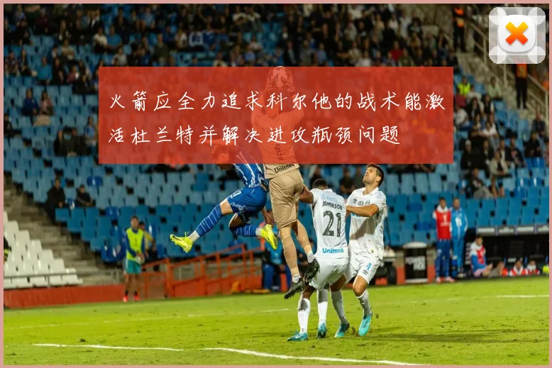 火箭应全力追求科尔他的战术能激活杜兰特并解决进攻瓶颈问题