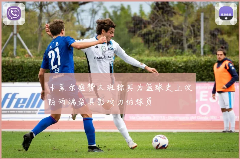 卡莱尔盛赞文班称其为篮球史上攻防两端最具影响力的球员