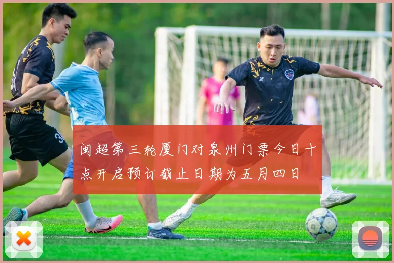闽超第三轮厦门对泉州门票今日十点开启预订截止日期为五月四日