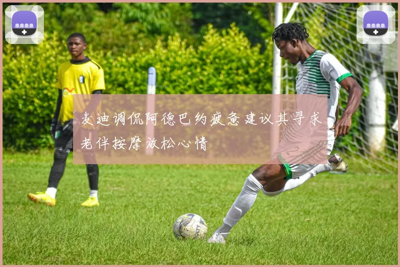 麦迪调侃阿德巴约疲惫建议其寻求老伴按摩放松心情
