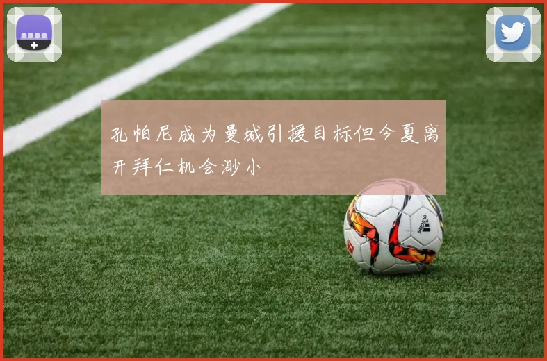 孔帕尼成为曼城引援目标但今夏离开拜仁机会渺小