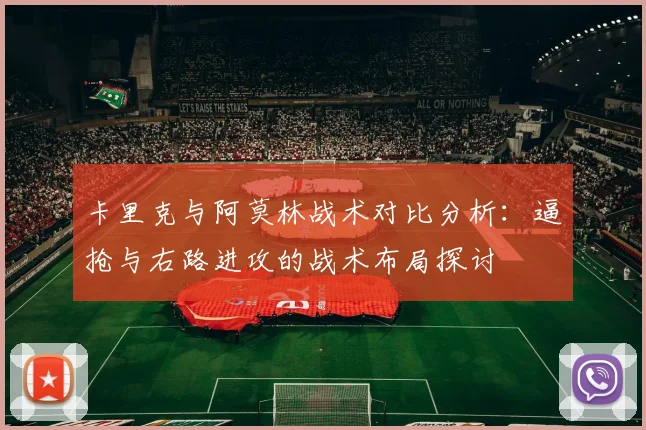 卡里克与阿莫林战术对比分析：逼抢与右路进攻的战术布局探讨